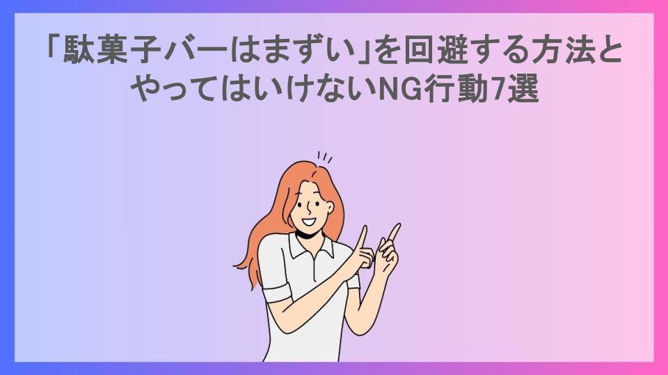 「駄菓子バーはまずい」を回避する方法とやってはいけないNG行動7選